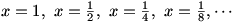 x=1, x=1/2, x=1/4, x=1/8, etc.