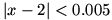 |x-2| is less than 0.005