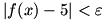 |f(x)-5| is less than epsilon