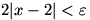 2|x-2| is less than epsilon