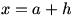 x=a+h