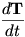 $\frac{d\mathbf{T}}{dt}$