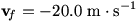 v_f=-20.0 m/s
