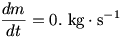 dm/dt=0. kg/s