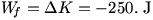 W_f=delta K=-250. J