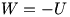 W=-U
